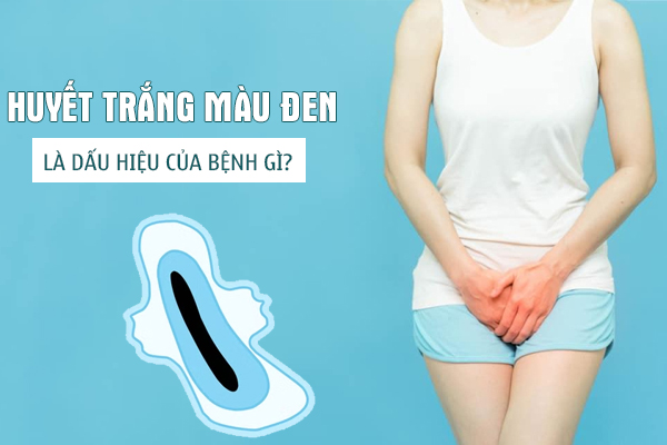 Ra huyết trắng màu đen là dấu hiệu của bệnh gì?